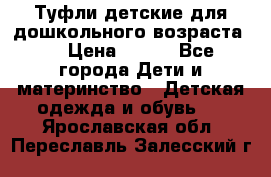 Туфли детские для дошкольного возраста.  › Цена ­ 800 - Все города Дети и материнство » Детская одежда и обувь   . Ярославская обл.,Переславль-Залесский г.